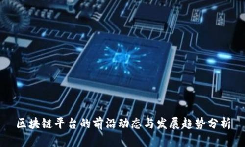区块链平台的前沿动态与发展趋势分析