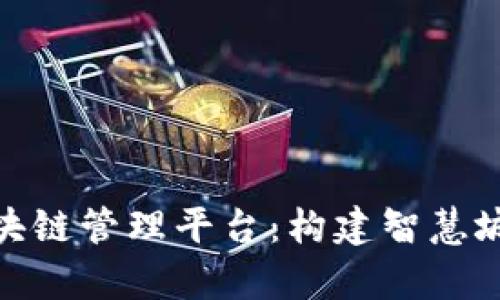 雄安集团区块链管理平台：构建智慧城市的新基石