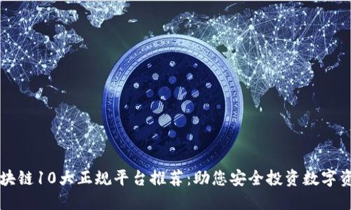 区块链10大正规平台推荐：助您安全投资数字资产