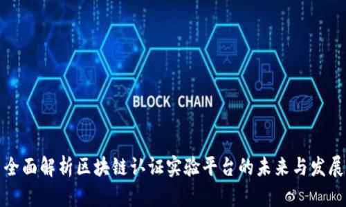 全面解析区块链认证实验平台的未来与发展