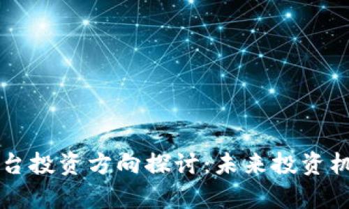 区块链数字平台投资方向探讨：未来投资机会与风险分析