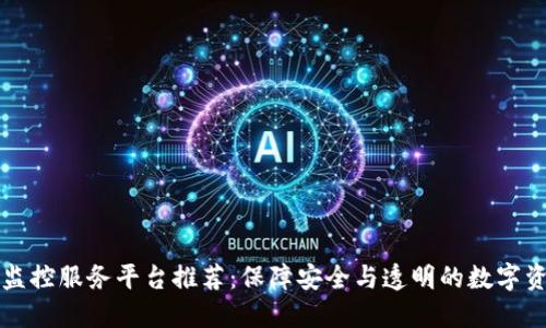 区块链监控服务平台推荐：保障安全与透明的数字资产管理