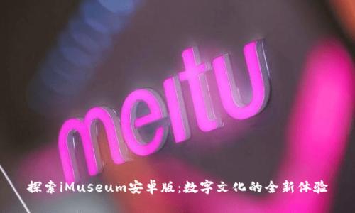 探索iMuseum安卓版：数字文化的全新体验