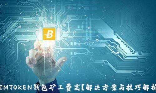 
IMTOKEN钱包矿工费高？解决方案与技巧解析