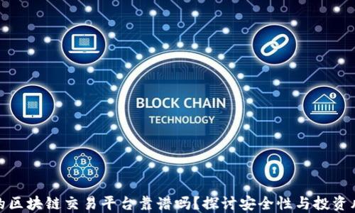 
小的区块链交易平台靠谱吗？探讨安全性与投资风险