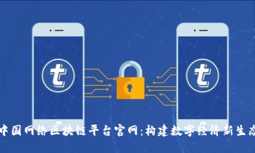 中国网络区块链平台官网：构建数字经济新生态