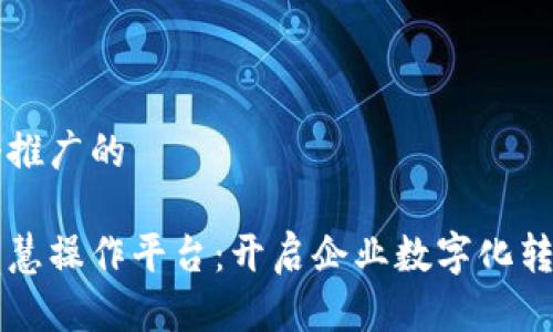 思考一个推广的

区块链智慧操作平台：开启企业数字化转型新纪元