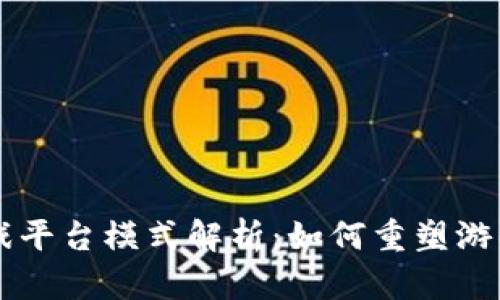 区块链游戏平台模式解析：如何重塑游戏产业未来