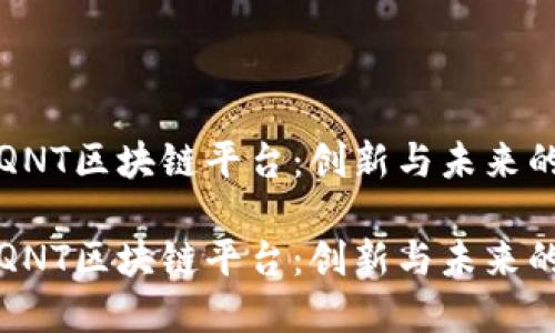 探索QNT区块链平台：创新与未来的桥梁

探索QNT区块链平台：创新与未来的桥梁