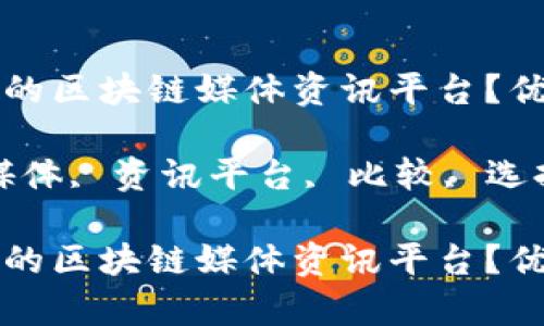 如何选择适合你的区块链媒体资讯平台？优缺点分析与推荐

关键词：区块链媒体, 资讯平台, 比较, 选择指南

如何选择适合你的区块链媒体资讯平台？优缺点分析与推荐