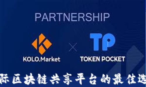 
国际区块链共享平台的最佳选择