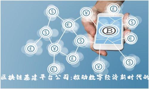 中国区块链基建平台公司：推动数字经济新时代的先锋