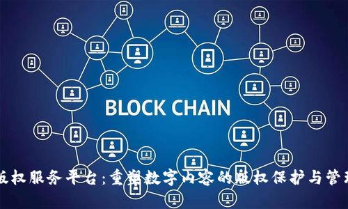 区块链版权服务平台：重塑数字内容的版权保护与管理新模式