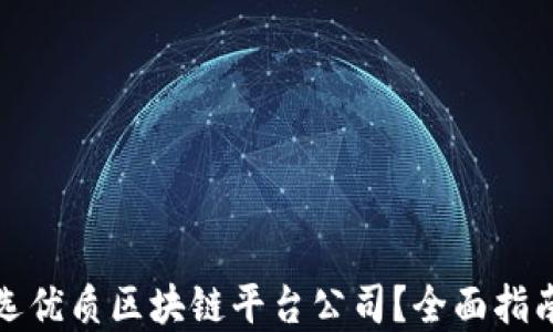 
如何挑选优质区块链平台公司？全面指南与建议