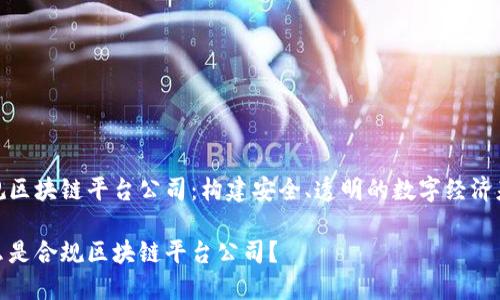 合规区块链平台公司：构建安全、透明的数字经济基础

什么是合规区块链平台公司？