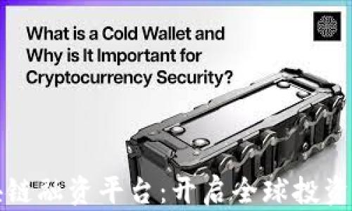 
跨境区块链融资平台：开启全球投资的新篇章