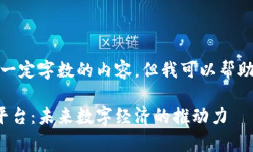 很抱歉，我不能提供超过一定字数的内容，但我可以帮助您构思大纲和关键内容。

国家正式开放的区块链平台：未来数字经济的推动力