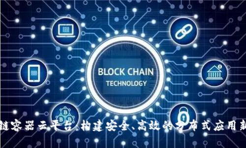 区块链容器云平台：构建安全、高效的分布式应用新生态