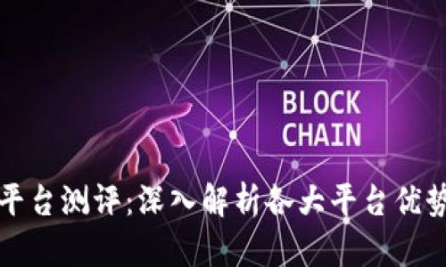区块链平台测评：深入解析各大平台优势与劣势