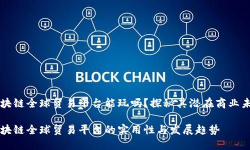 区块链全球贸易平台能玩吗？探秘其潜在商业未来

区块链全球贸易平台的实用性与发展趋势