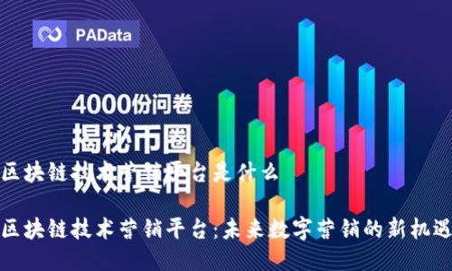 区块链技术营销平台是什么

区块链技术营销平台：未来数字营销的新机遇