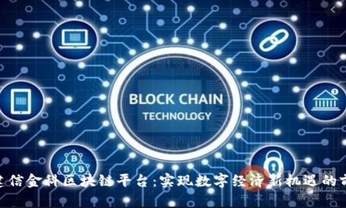 : 厦门建信金科区块链平台：实现数字经济新机遇的前沿之地