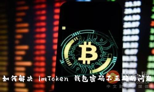 如何解决 imToken 钱包密码不正确的问题