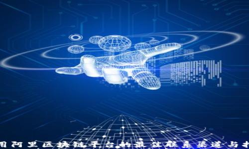 
使用阿里区块链平台的最佳联系渠道与指南