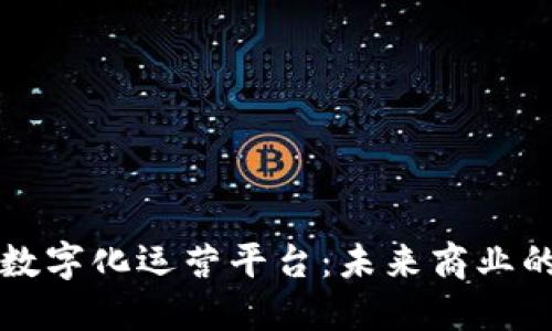 区块链数字化运营平台：未来商业的新蓝海