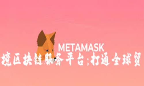 探索宁波跨境区块链服务平台：打通全球贸易的新通道