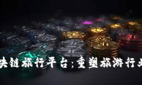乐鸥区块链旅行平台：重塑旅游行业的未来