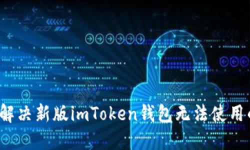  如何解决新版imToken钱包无法使用的问题