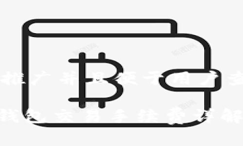 思考一个推广并且便于用户查看的优秀

imToken钱包交易手续费详解与策略