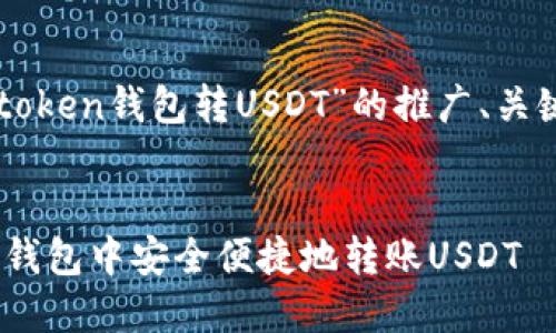 以下是关于“imtoken钱包转USDT”的推广、关键词及内容结构：


如何在imToken钱包中安全便捷地转账USDT