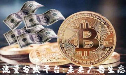 
区块链广告流量分发平台：未来广告生态的变革之路