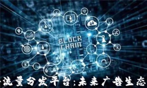 
区块链广告流量分发平台：未来广告生态的变革之路