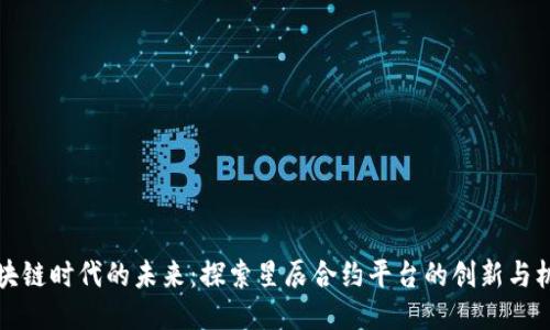 区块链时代的未来：探索星辰合约平台的创新与机遇