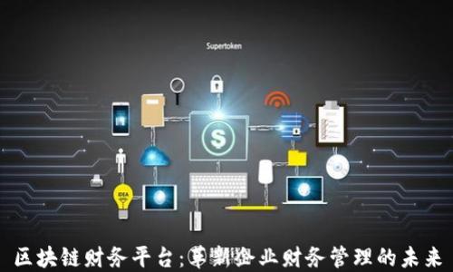 
区块链财务平台：革新企业财务管理的未来
