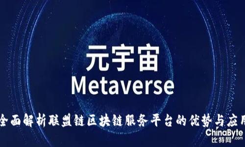 全面解析联盟链区块链服务平台的优势与应用