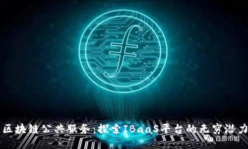 区块链公共服务：探索IBaaS平台的无穷潜力