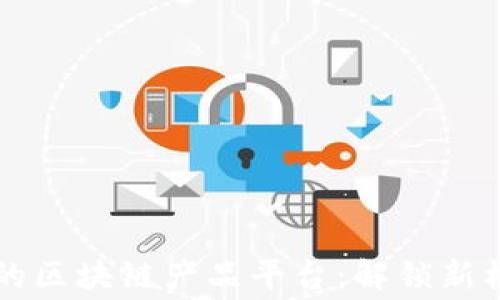 
免费入驻的区块链产品平台：解锁新机会与潜力