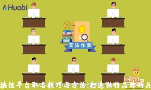 
区块链平台取名技巧与方法：打造独特品牌的关键