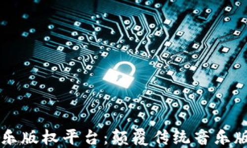 
区块链音乐版权平台：颠覆传统音乐版权的未来