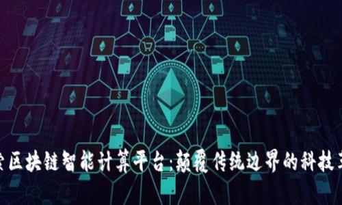 探索区块链智能计算平台：颠覆传统边界的科技革命