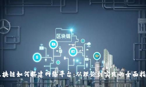 区块链如何搭建网络平台：从理论到实践的全面指南