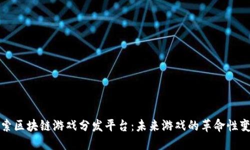 探索区块链游戏分发平台：未来游戏的革命性变革