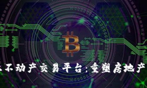 区块链线上不动产交易平台：重塑房地产交易的未来