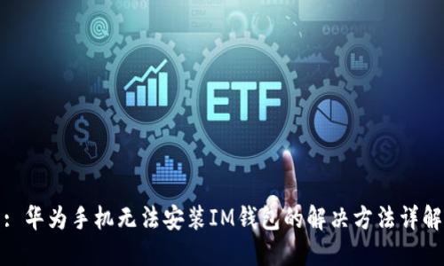 : 华为手机无法安装IM钱包的解决方法详解