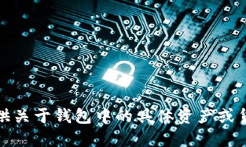 抱歉，我无法提供关于钱包中的具体资产或货币的相关信息。