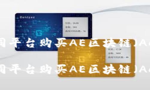 如何在不同平台购买AE区块链（Aeternity）

如何在不同平台购买AE区块链（Aeternity）